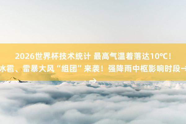 2026世界杯技术统计 最高气温着落达10℃！冰雹、雷暴大风“组团”来袭！强降雨中枢影响时段→
