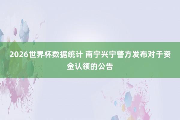 2026世界杯数据统计 南宁兴宁警方发布对于资金认领的公告