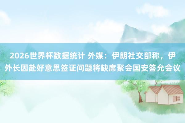 2026世界杯数据统计 外媒：伊朗社交部称，伊外长因赴好意思签证问题将缺席聚会国安答允会议