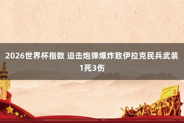 2026世界杯指数 迫击炮弹爆炸致伊拉克民兵武装1死3伤