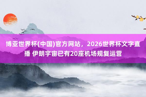 博亚世界杯(中国)官方网站，2026世界杯文字直播 伊朗宇宙已有20座机场规复运营