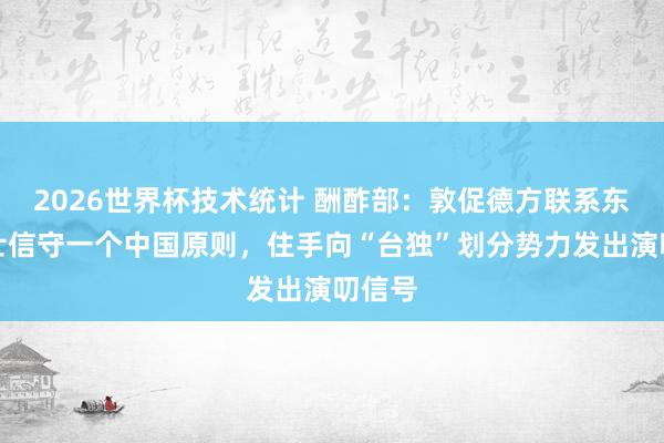 2026世界杯技术统计 酬酢部：敦促德方联系东谈主士信守一个中国原则，住手向“台独”划分势力发出演叨信号
