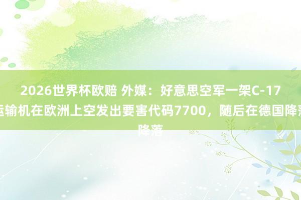 2026世界杯欧赔 外媒：好意思空军一架C-17运输机在欧洲上空发出要害代码7700，随后在德国降落