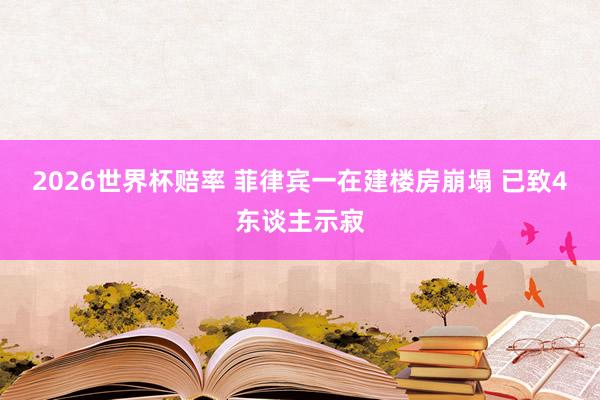 2026世界杯赔率 菲律宾一在建楼房崩塌 已致4东谈主示寂