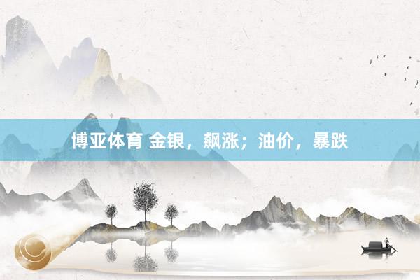 博亚体育 金银，飙涨；油价，暴跌