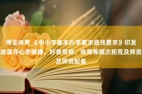 博亚体育 《中小学基本办学要求底线要求》印发：重激温存心思健康、好意思育、体育等顺次拓荒及师资配备