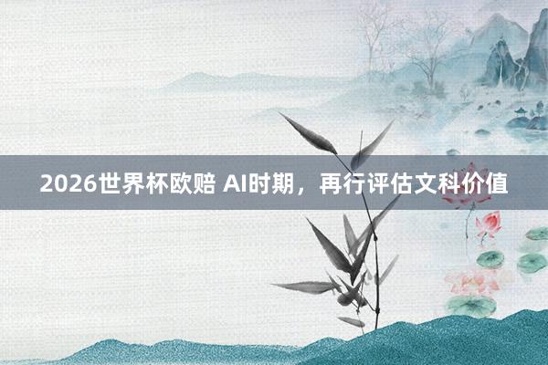 2026世界杯欧赔 AI时期，再行评估文科价值