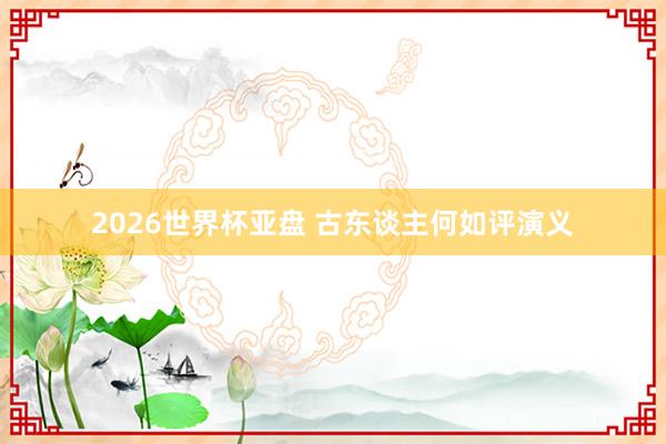 2026世界杯亚盘 古东谈主何如评演义