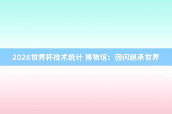 2026世界杯技术统计 博物馆：因何趋承世界