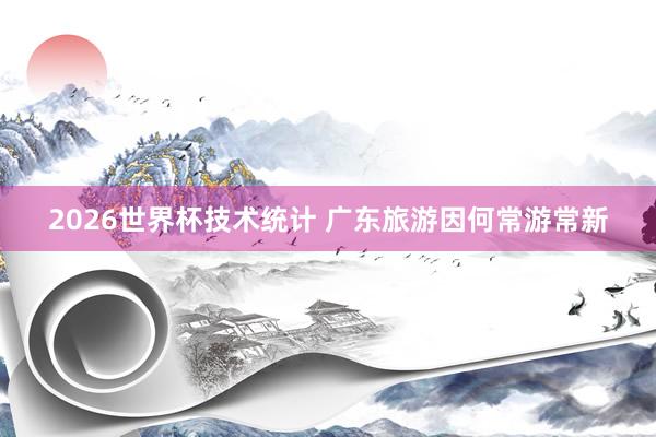 2026世界杯技术统计 广东旅游因何常游常新