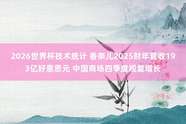 2026世界杯技术统计 香奈儿2025财年营收193亿好意思元 中国商场四季度规复增长