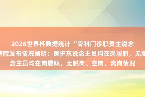 2026世界杯数据统计 “骨科门诊职责主说念主员脱岗”？山西一病院发布情况阐明：医护东说念主员均在岗履职，无脱岗、空岗、离岗情况
