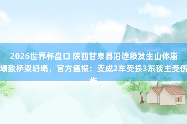 2026世界杯盘口 陕西甘泉县沿途段发生山体崩塌致桥梁坍塌，<a href=