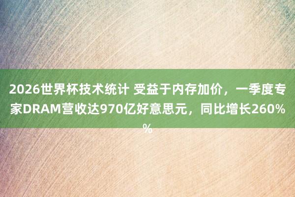 2026世界杯技术统计 受益于内存加价，一季度专家DRAM营收达970亿好意思元，同比增长260%