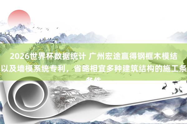 2026世界杯数据统计 广州宏途赢得钢框木模结构以及墙模系统专利，省略相宜多种建筑结构的施工条件