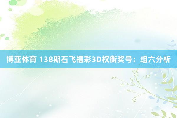 博亚体育 138期石飞福彩3D权衡奖号：组六分析