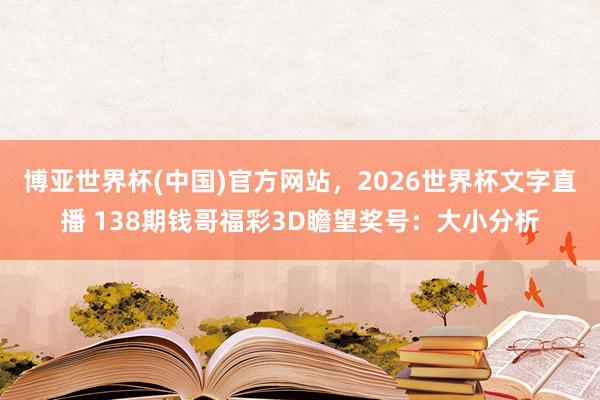 博亚世界杯(中国)官方网站，2026世界杯文字直播 138期钱哥福彩3D瞻望奖号：大小分析