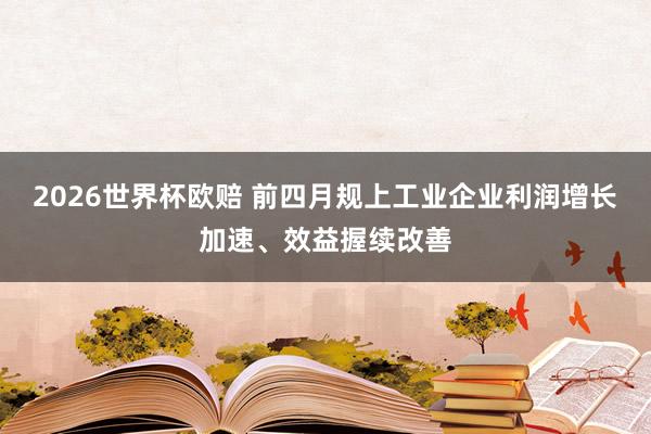 2026世界杯欧赔 前四月规上工业企业利润增长加速、效益握续改善