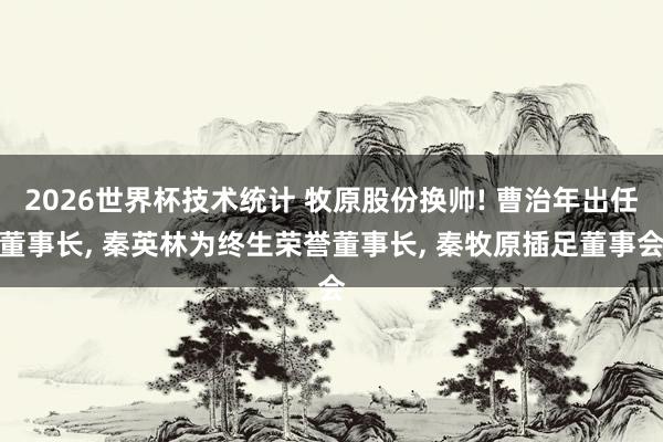 2026世界杯技术统计 牧原股份换帅! 曹治年出任董事长， 秦英林为终生荣誉董事长， 秦牧原插足董事会
