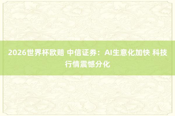 2026世界杯欧赔 中信证券：AI生意化加快 科技行情震憾分化