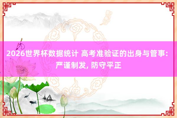 2026世界杯数据统计 高考准验证的出身与管事: 严谨制发， 防守平正