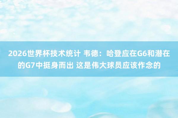 2026世界杯技术统计 韦德：哈登应在G6和潜在的G7中挺身而出 这是伟大球员应该作念的