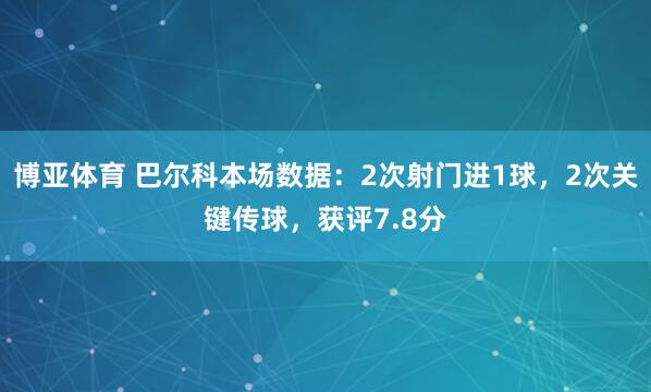 博亚体育 巴尔科本场数据：2次射门进1球，2次关键传球，获评7.8分