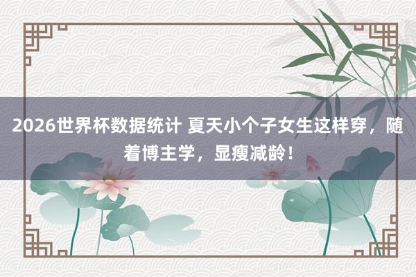 2026世界杯数据统计 夏天小个子女生这样穿,随着博主学,显瘦减龄!