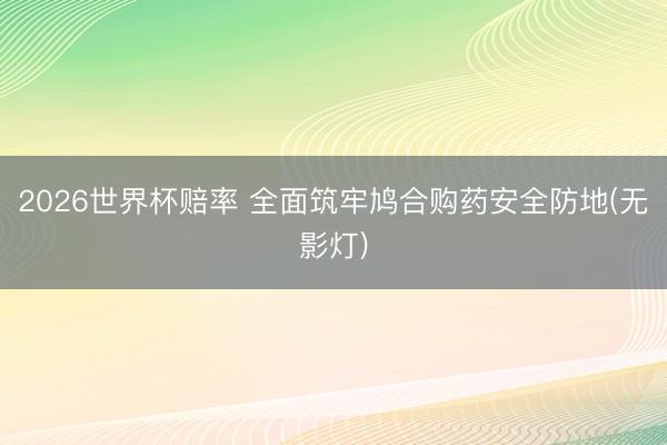 2026世界杯赔率 全面筑牢鸠合购药安全防地(无影灯)