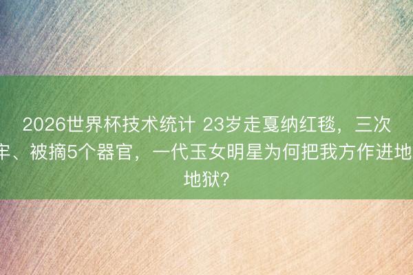 2026世界杯技术统计 23岁走戛纳红毯，三次坐牢、被摘5个器官，一代玉女明星为何把我方作进地狱？