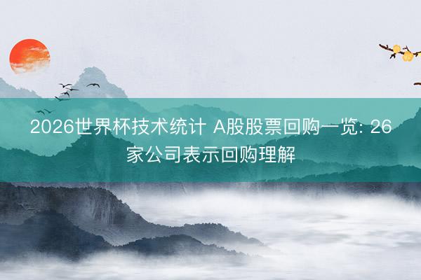2026世界杯技术统计 A股股票回购一览: 26家公司表示回购理解