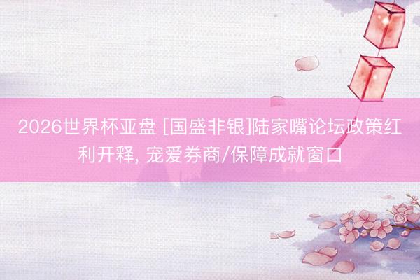 2026世界杯亚盘 [国盛非银]陆家嘴论坛政策红利开释， 宠爱券商/保障成就窗口