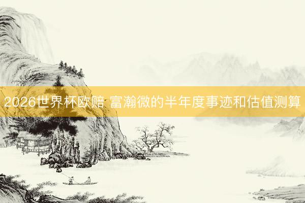 2026世界杯欧赔 富瀚微的半年度事迹和估值测算