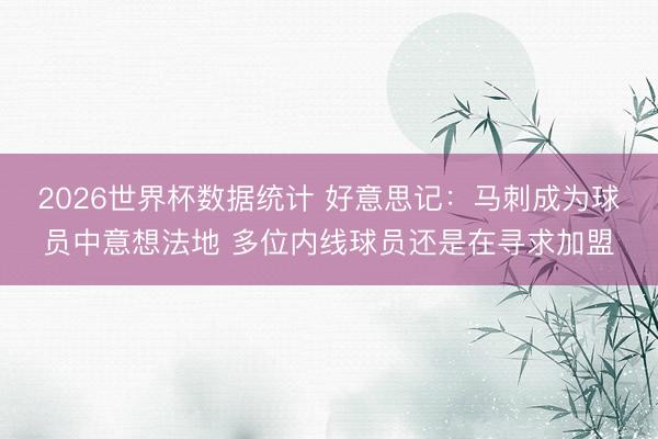 2026世界杯数据统计 好意思记：马刺成为球员中意想法地 多位内线球员还是在寻求加盟